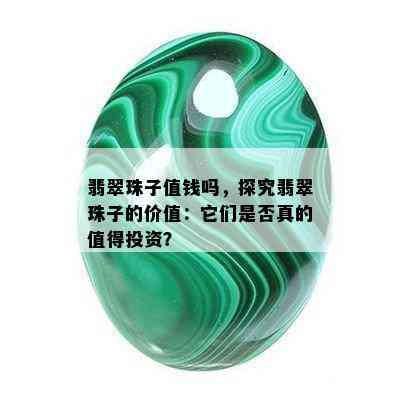 翡翠珠子值钱吗，探究翡翠珠子的价值：它们是否真的值得投资？