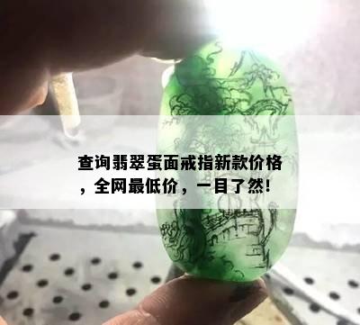 查询翡翠蛋面戒指新款价格，全网更低价，一目了然！