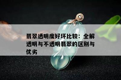 翡翠透明度好坏比较：全解透明与不透明翡翠的区别与优劣