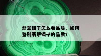 翡翠镯子怎么看品质，如何鉴别翡翠镯子的品质？