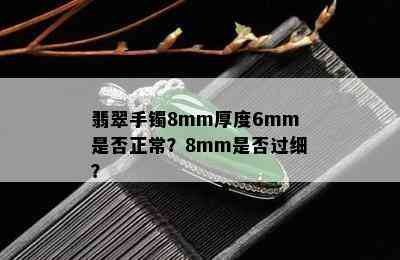 翡翠手镯8mm厚度6mm是否正常？8mm是否过细？