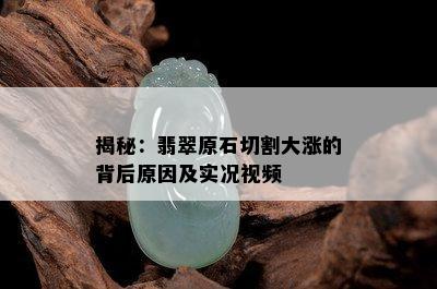 揭秘：翡翠原石切割大涨的背后原因及实况视频