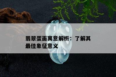 翡翠蛋面寓意解析：了解其更佳象征意义