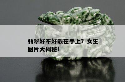 翡翠好不好戴在手上？女生图片大揭秘！