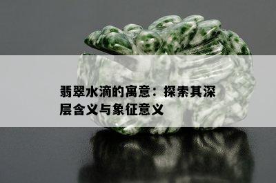 翡翠水滴的寓意：探索其深层含义与象征意义