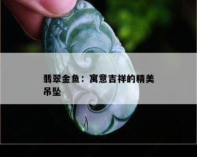 翡翠金鱼：寓意吉祥的精美吊坠