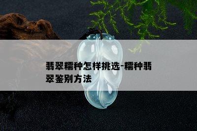 翡翠糯种怎样挑选-糯种翡翠鉴别方法