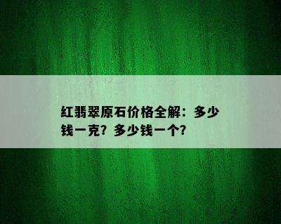 红翡翠原石价格全解：多少钱一克？多少钱一个？