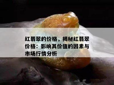 红翡翠的价格，揭秘红翡翠价格：影响其价值的因素与市场行情分析