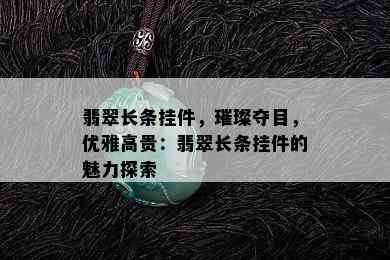 翡翠长条挂件，璀璨夺目，优雅高贵：翡翠长条挂件的魅力探索