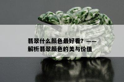 翡翠什么颜色更好看？——解析翡翠颜色的美与价值