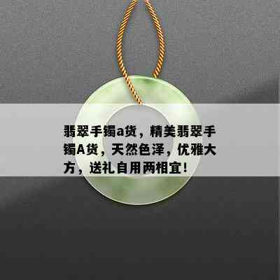 翡翠手镯a货，精美翡翠手镯A货，天然色泽，优雅大方，送礼自用两相宜！