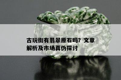 古玩街有翡翠原石吗？文章解析及市场真伪探讨