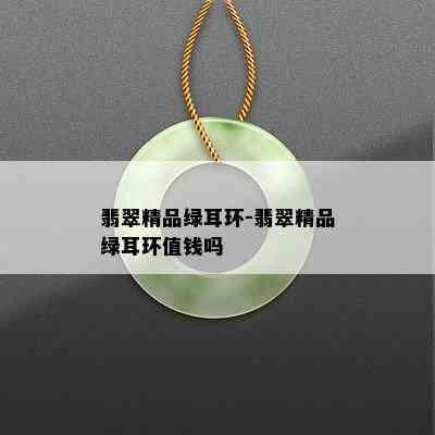 翡翠精品绿耳环-翡翠精品绿耳环值钱吗