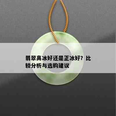 翡翠高冰好还是正冰好？比较分析与选购建议