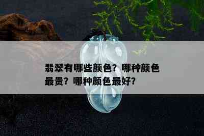 翡翠有哪些颜色？哪种颜色最贵？哪种颜色更好？