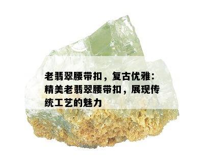 老翡翠腰带扣，复古优雅：精美老翡翠腰带扣，展现传统工艺的魅力