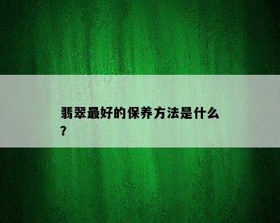 翡翠更好的保养方法是什么？