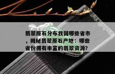 翡翠原石分布我国哪些省市，揭秘翡翠原石产地：哪些省份拥有丰富的翡翠资源？