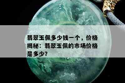 翡翠玉佩多少钱一个，价格揭秘：翡翠玉佩的市场价格是多少？