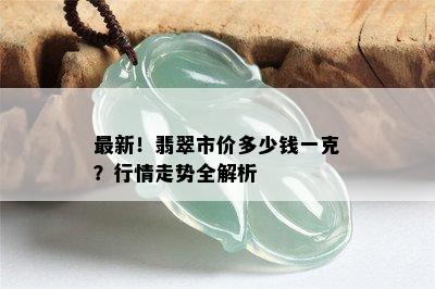 最新！翡翠市价多少钱一克？行情走势全解析