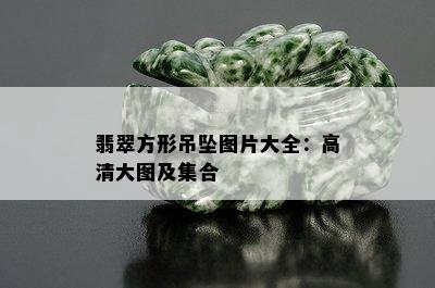 翡翠方形吊坠图片大全：高清大图及集合