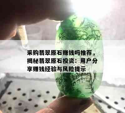 采购翡翠原石赚钱吗推荐，揭秘翡翠原石投资：用户分享赚钱经验与风险提示