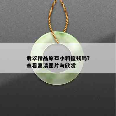 翡翠精品原石小料值钱吗？查看高清图片与欣赏