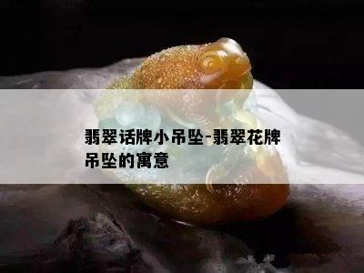 翡翠话牌小吊坠-翡翠花牌吊坠的寓意