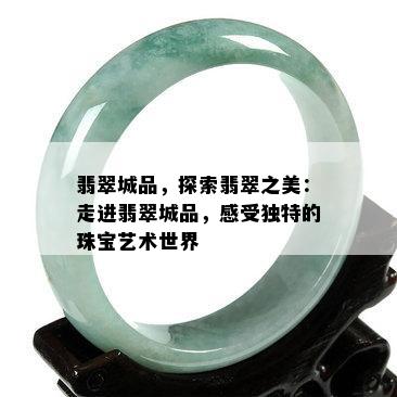 翡翠城品，探索翡翠之美：走进翡翠城品，感受独特的珠宝艺术世界