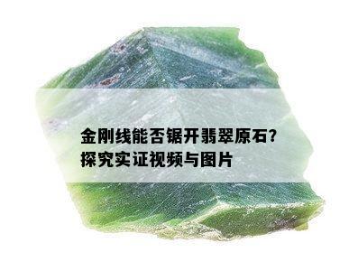 金刚线能否锯开翡翠原石？探究实证视频与图片