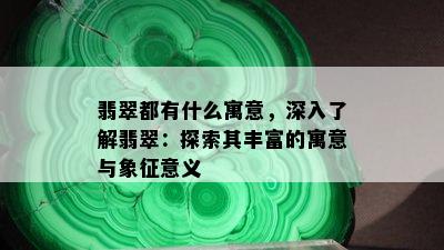 翡翠都有什么寓意，深入了解翡翠：探索其丰富的寓意与象征意义