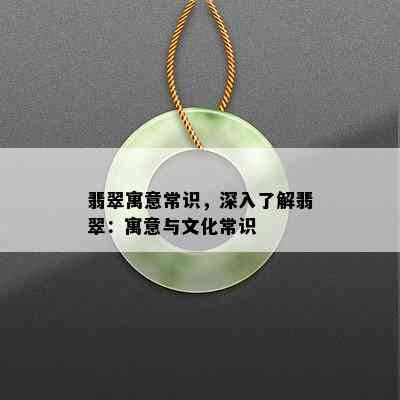 翡翠寓意常识，深入了解翡翠：寓意与文化常识