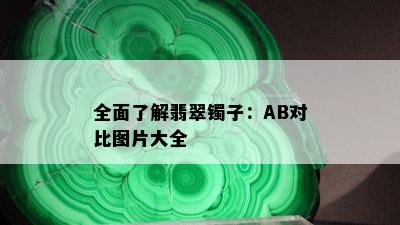 全面了解翡翠镯子：AB对比图片大全