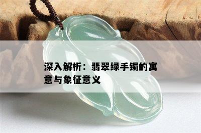 深入解析：翡翠绿手镯的寓意与象征意义