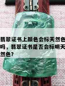 翡翠证书上颜色会标天然色吗，翡翠证书是否会标明天然色？