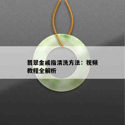 翡翠金戒指清洗方法：视频教程全解析