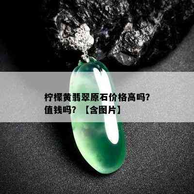 柠檬黄翡翠原石价格高吗？值钱吗？【含图片】