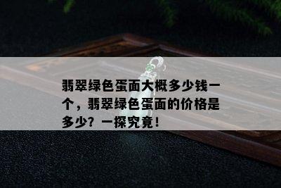 翡翠绿色蛋面大概多少钱一个，翡翠绿色蛋面的价格是多少？一探究竟！