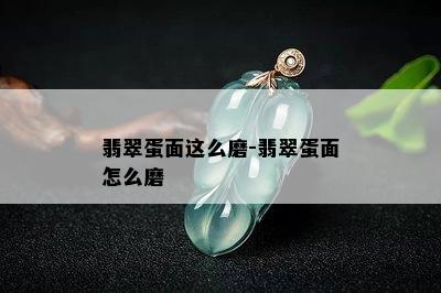 翡翠蛋面这么磨-翡翠蛋面怎么磨