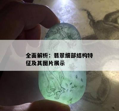 全面解析：翡翠细部结构特征及其图片展示