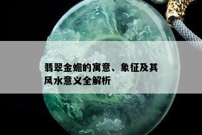 翡翠金蟾的寓意、象征及其风水意义全解析