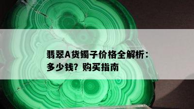 翡翠A货镯子价格全解析：多少钱？购买指南