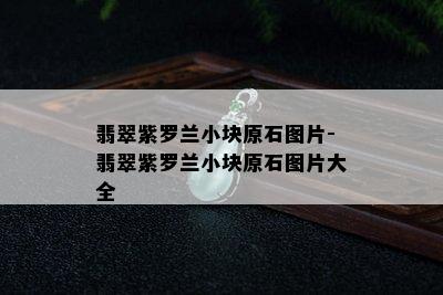 翡翠紫罗兰小块原石图片-翡翠紫罗兰小块原石图片大全