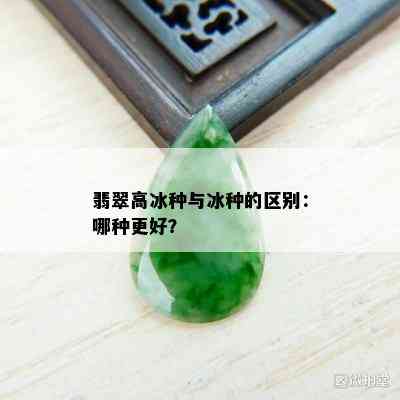 翡翠高冰种与冰种的区别：哪种更好？