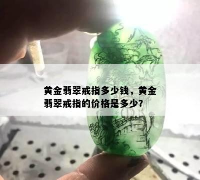 黄金翡翠戒指多少钱，黄金翡翠戒指的价格是多少？