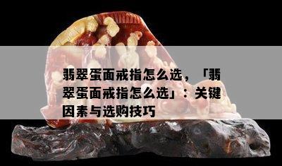 翡翠蛋面戒指怎么选，「翡翠蛋面戒指怎么选」：关键因素与选购技巧