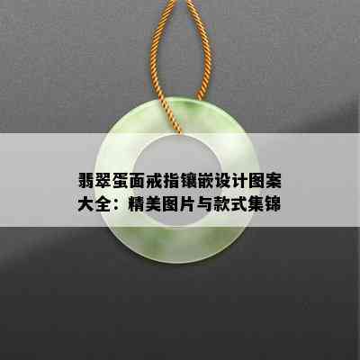 翡翠蛋面戒指镶嵌设计图案大全：精美图片与款式集锦