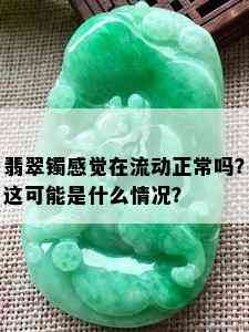 翡翠镯感觉在流动正常吗？这可能是什么情况？