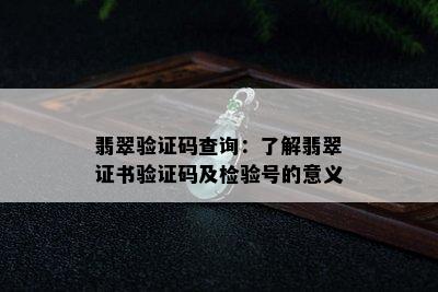 翡翠验证码查询：了解翡翠证书验证码及检验号的意义